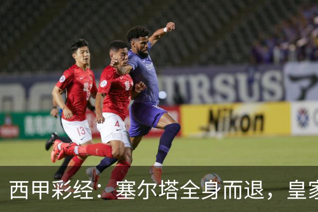 西甲彩经：塞尔塔全身而退，皇家社会客战告捷，数据与战术深度解析